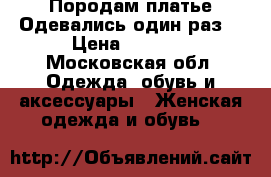 Породам платье.Одевались один раз. › Цена ­ 3 000 - Московская обл. Одежда, обувь и аксессуары » Женская одежда и обувь   